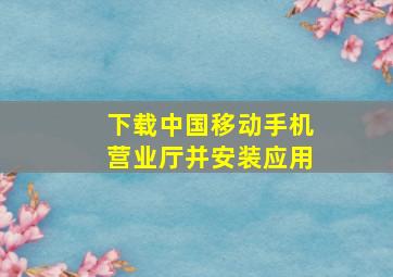 下载中国移动手机营业厅并安装应用