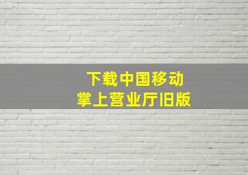 下载中国移动掌上营业厅旧版