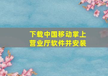 下载中国移动掌上营业厅软件并安装