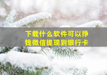 下载什么软件可以挣钱微信提现到银行卡