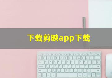 下载剪映app下载