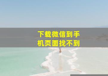 下载微信到手机页面找不到