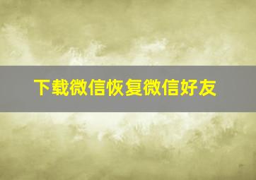 下载微信恢复微信好友