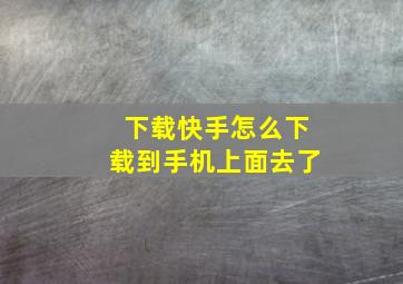 下载快手怎么下载到手机上面去了