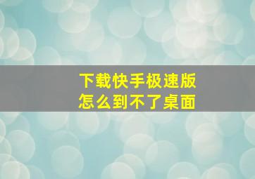 下载快手极速版怎么到不了桌面