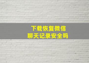 下载恢复微信聊天记录安全吗