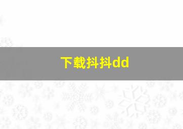 下载抖抖dd