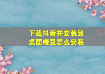 下载抖音并安装到桌面糖豆怎么安装