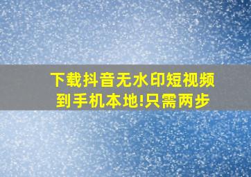 下载抖音无水印短视频到手机本地!只需两步