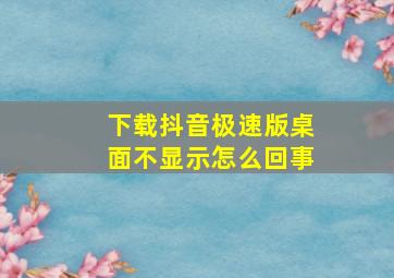 下载抖音极速版桌面不显示怎么回事