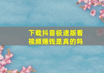 下载抖音极速版看视频赚钱是真的吗