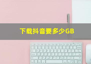 下载抖音要多少GB