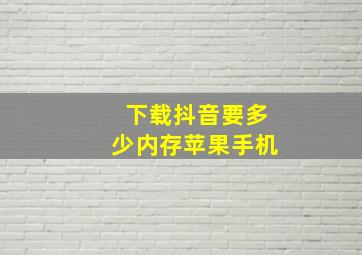 下载抖音要多少内存苹果手机