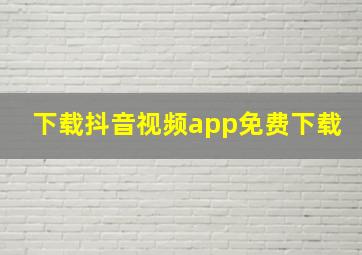 下载抖音视频app免费下载