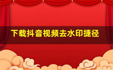 下载抖音视频去水印捷径