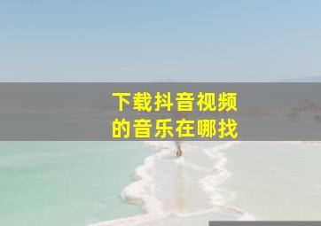 下载抖音视频的音乐在哪找