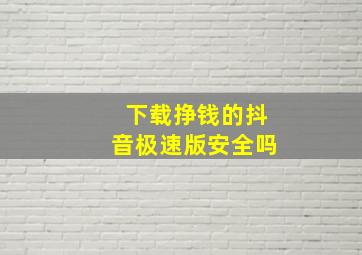 下载挣钱的抖音极速版安全吗