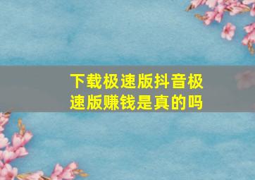 下载极速版抖音极速版赚钱是真的吗