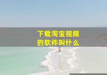 下载淘宝视频的软件叫什么