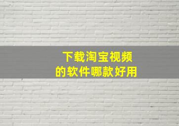 下载淘宝视频的软件哪款好用