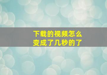 下载的视频怎么变成了几秒的了