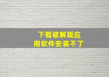 下载破解版应用软件安装不了