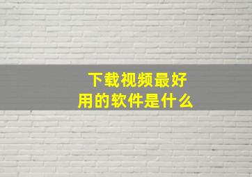 下载视频最好用的软件是什么