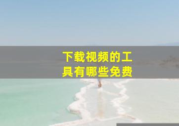 下载视频的工具有哪些免费