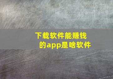 下载软件能赚钱的app是啥软件