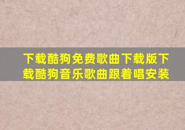 下载酷狗免费歌曲下载版下载酷狗音乐歌曲跟着唱安装