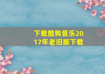 下载酷狗音乐2017年老旧版下载