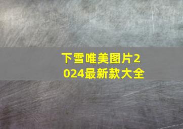 下雪唯美图片2024最新款大全