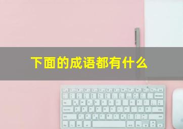 下面的成语都有什么