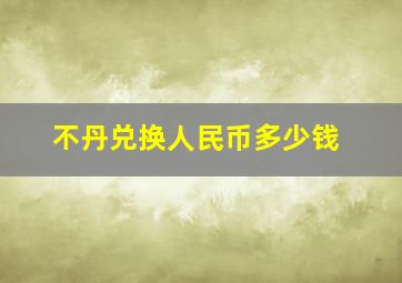 不丹兑换人民币多少钱