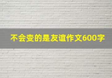 不会变的是友谊作文600字