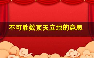 不可胜数顶天立地的意思