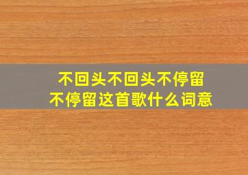 不回头不回头不停留不停留这首歌什么词意