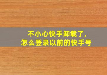 不小心快手卸载了,怎么登录以前的快手号