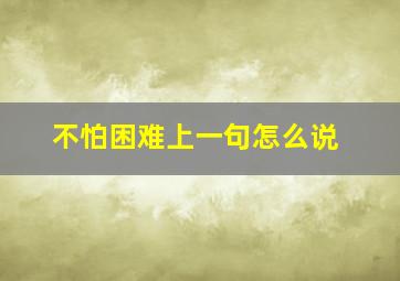 不怕困难上一句怎么说