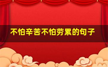 不怕辛苦不怕劳累的句子