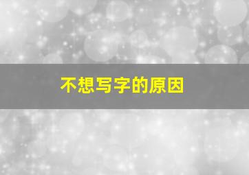 不想写字的原因