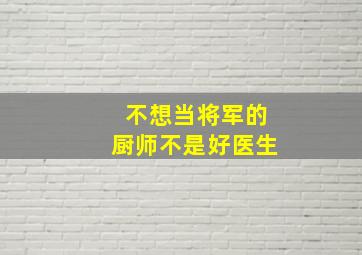 不想当将军的厨师不是好医生