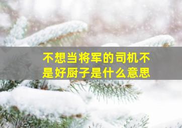 不想当将军的司机不是好厨子是什么意思