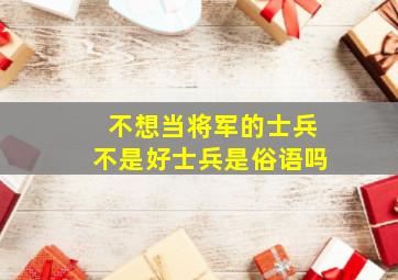 不想当将军的士兵不是好士兵是俗语吗