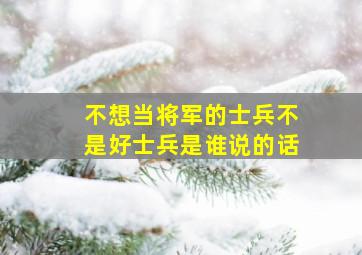 不想当将军的士兵不是好士兵是谁说的话