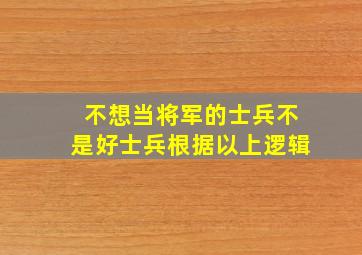 不想当将军的士兵不是好士兵根据以上逻辑