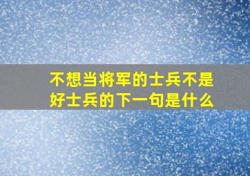 不想当将军的士兵不是好士兵的下一句是什么