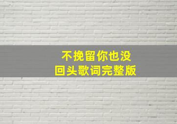 不挽留你也没回头歌词完整版