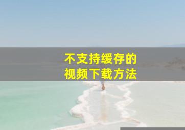 不支持缓存的视频下载方法