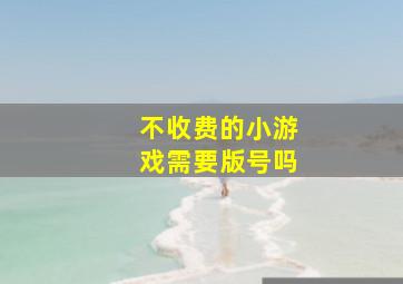 不收费的小游戏需要版号吗